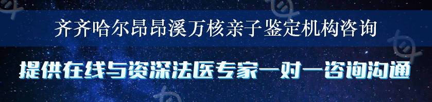 齐齐哈尔昂昂溪万核亲子鉴定机构咨询